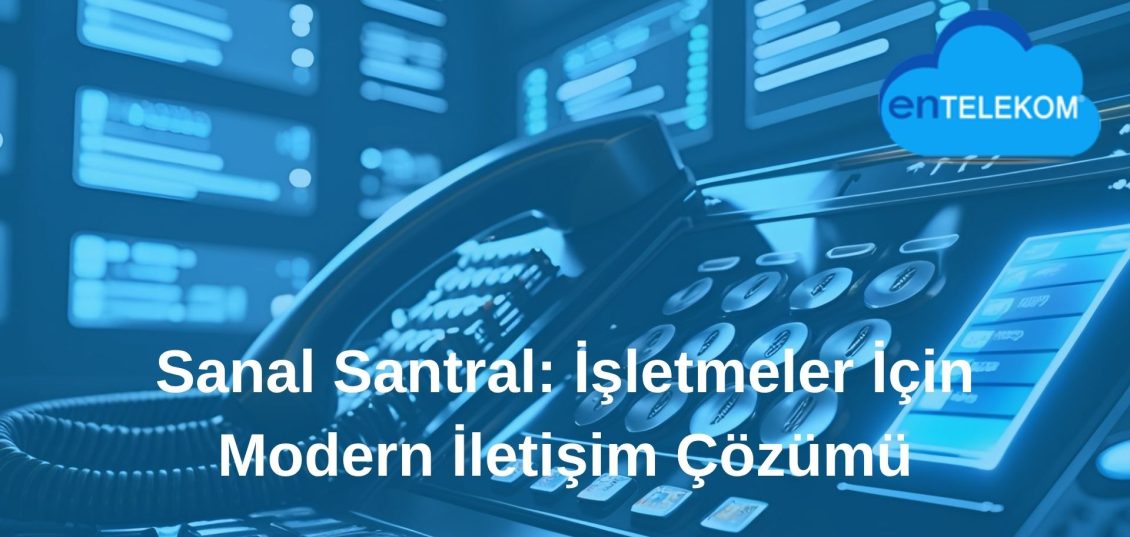 Sanal Santral İşletmeler İçin Modern İletişim Çözümü