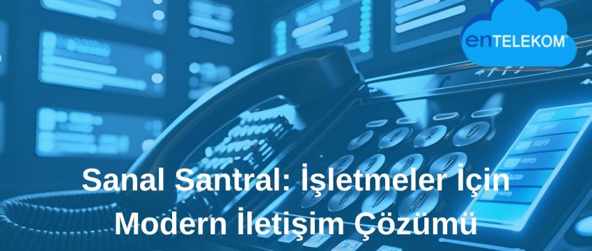 Sanal Santral İşletmeler İçin Modern İletişim Çözümü