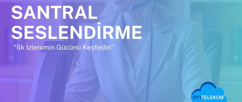 Santral Seslendirme İlk İzlenimin Gücünü Keşfedin