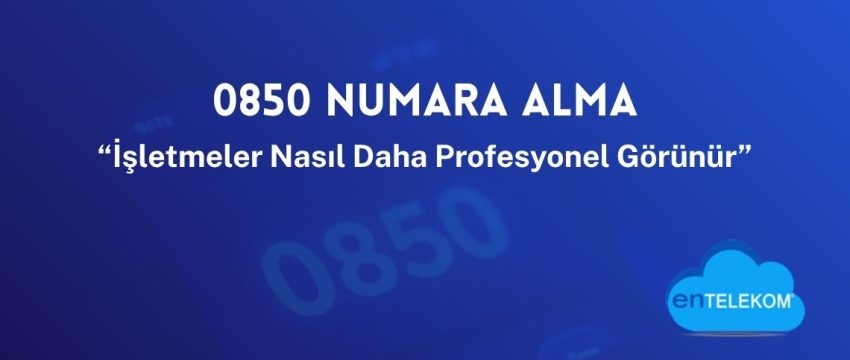 0850 Numara Alma ile İşletmeler Nasıl Daha Profesyonel Görünür