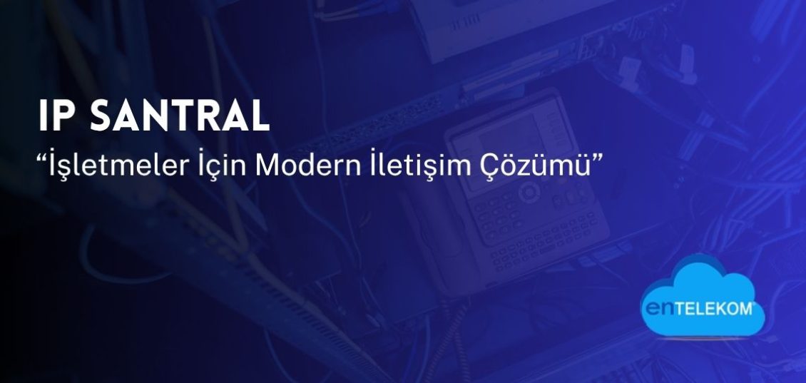 Ip Santral İşletmeler İçin Modern İletişim Çözümü