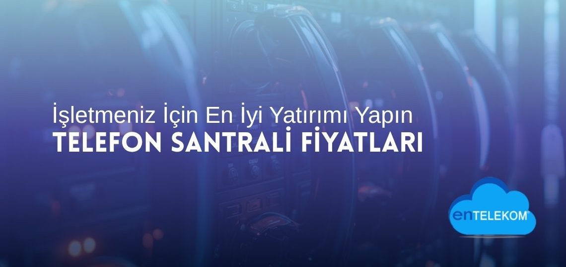 Telefon Santrali Fiyatları İşletmeniz İçin En İyi Yatırımı Yapın