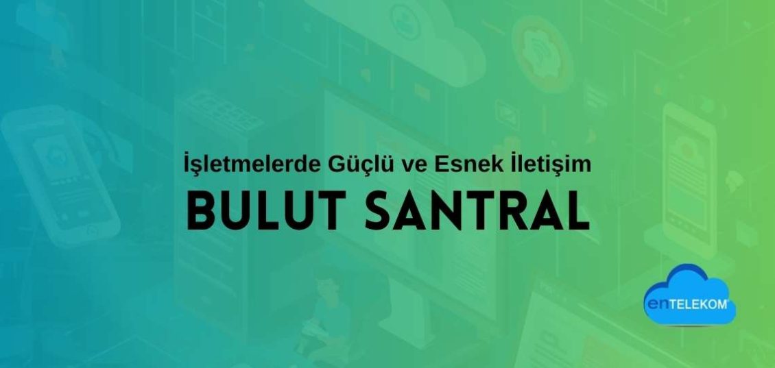 Bulut Santral ile İşletmelerde Güçlü ve Esnek İletişim