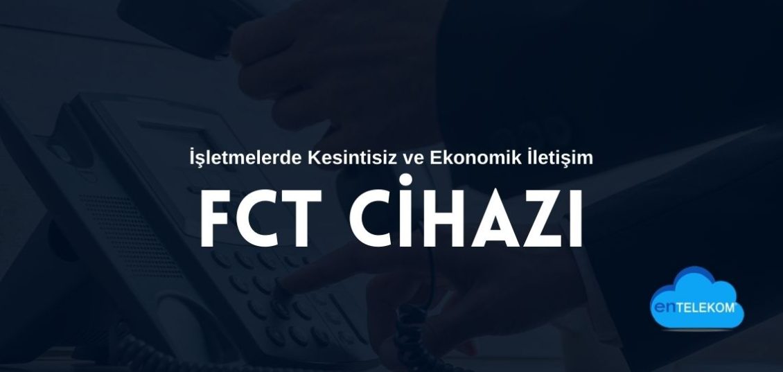 Fct Cihazı ile İşletmelerde Kesintisiz ve Ekonomik İletişim