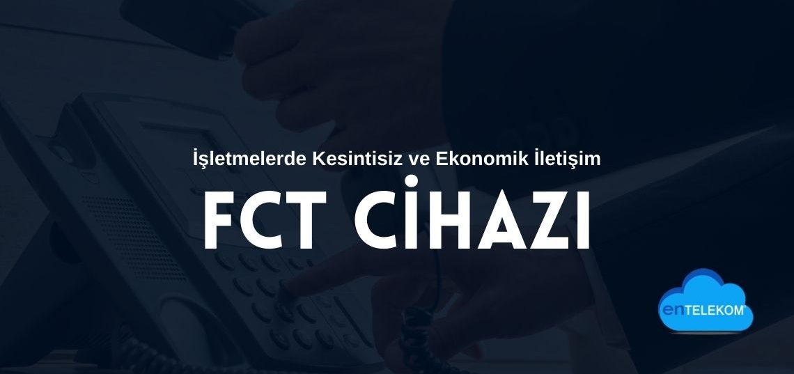 Fct Cihazı ile İşletmelerde Kesintisiz ve Ekonomik İletişim