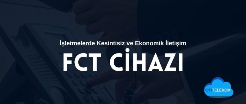 Fct Cihazı ile İşletmelerde Kesintisiz ve Ekonomik İletişim