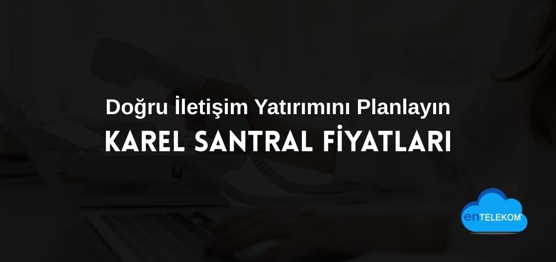 Karel Santral Fiyatları ile Doğru İletişim Yatırımını Planlayın