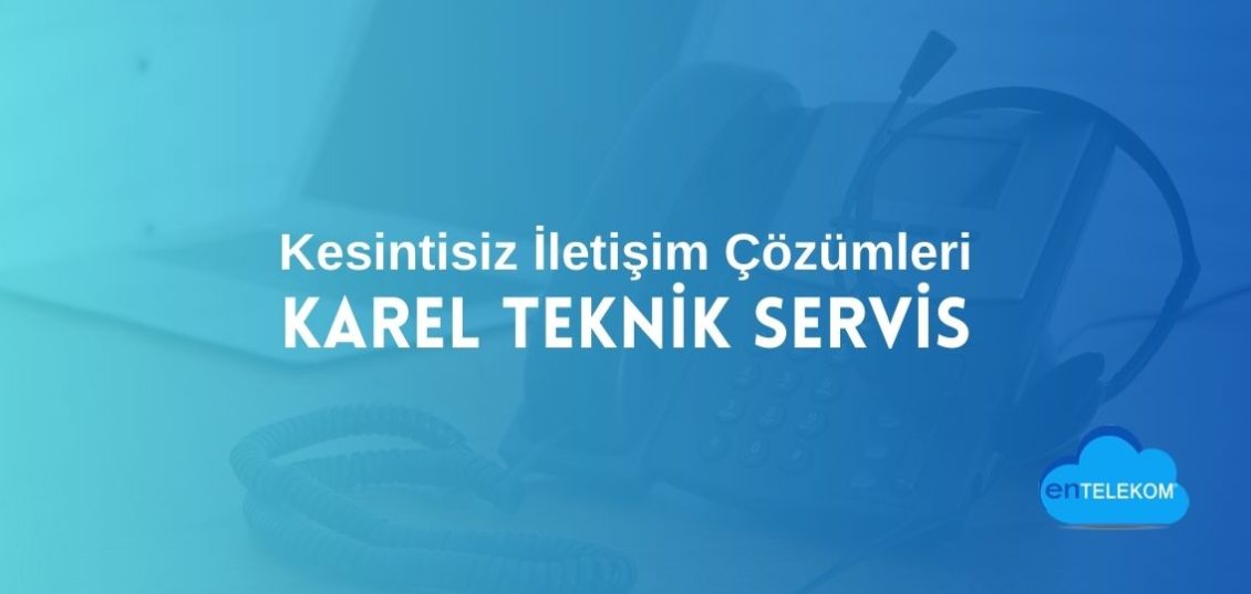 Karel Teknik Servis ile Kesintisiz İletişim Çözümleri