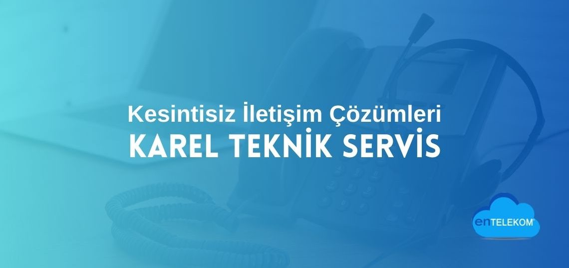 Karel Teknik Servis ile Kesintisiz İletişim Çözümleri