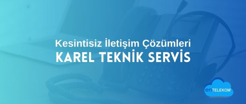 Karel Teknik Servis ile Kesintisiz İletişim Çözümleri