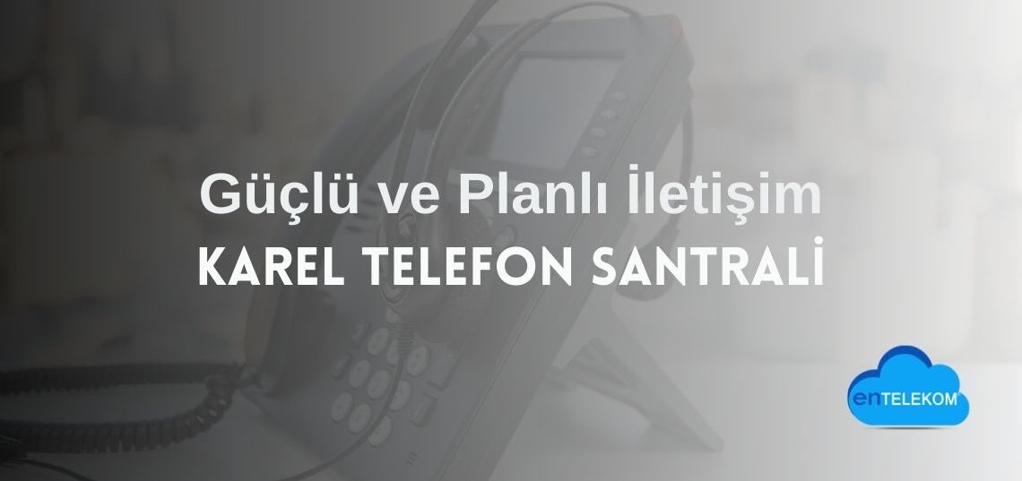 Karel Telefon Santrali ile Güçlü ve Planlı İletişim