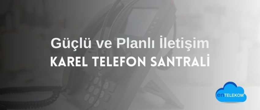 Karel Telefon Santrali ile Güçlü ve Planlı İletişim