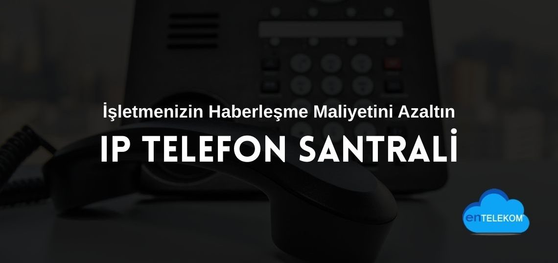 Ip Telefon Santrali İşletmenizin Haberleşme Maliyetini Azaltın