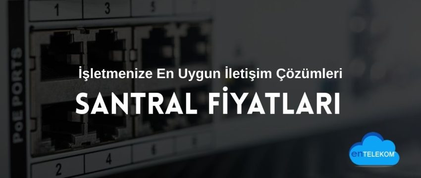 Santral Fiyatları ve İşletmenize En Uygun İletişim Çözümleri